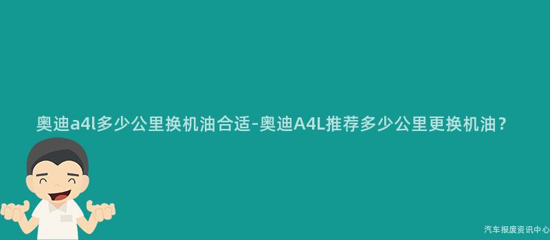 奥迪a4l多少公里换机油合适-奥迪A4L推荐多少公里更换机油？