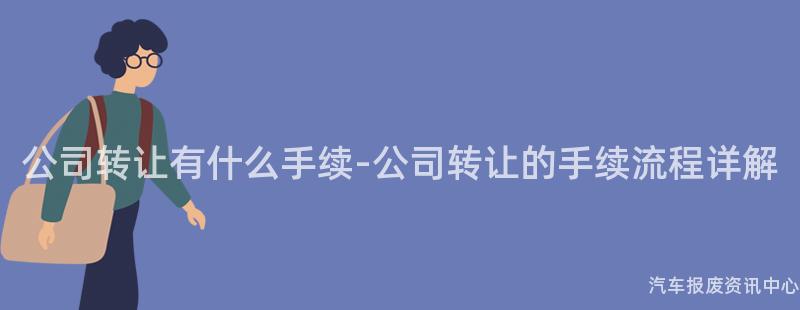 公司转让有什么手续-公司转让的手续流程详解