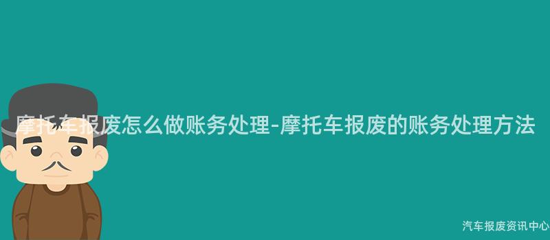 摩托车报废怎么做账务处理-摩托车报废的账务处理方法