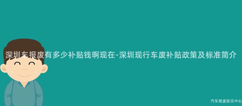 深圳车报废有多少补贴钱啊现在-深圳现行车废补贴政策及标准简介