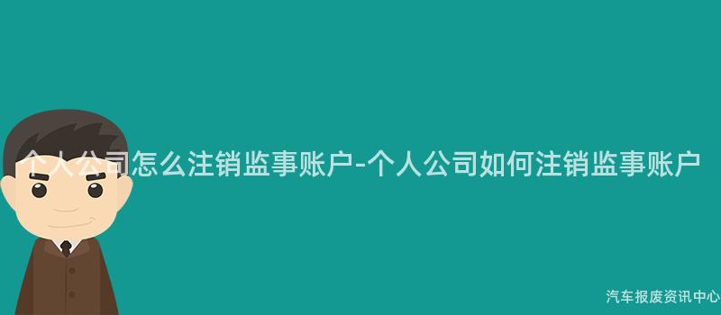 个人公司怎么注销监事账户-个人公司如何注销监事账户