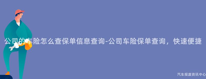 公司的车险怎么查保单信息查询-公司车险保单查询，快速便捷