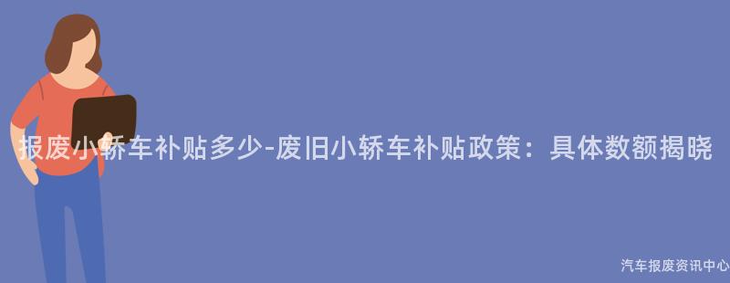 报废小轿车补贴多少-废旧小轿车补贴政策：具体数额揭晓