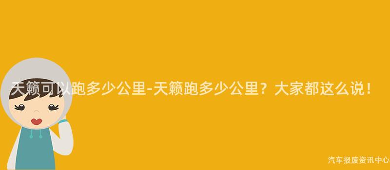 天籁可以跑多少公里-天籁跑多少公里？大家都这么说！