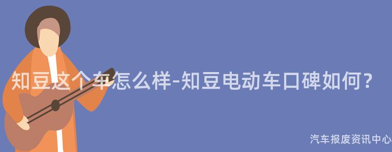知豆这个车怎么样-知豆电动车口碑如何？