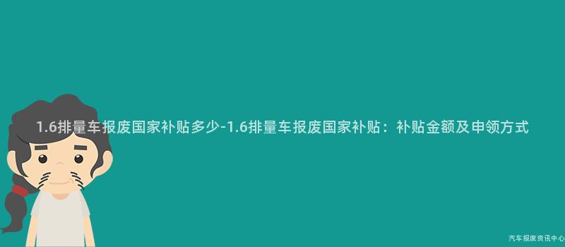 1.6排量车报废国家补贴多少-1.6排量车报废国家补贴：补贴金额及申领方式