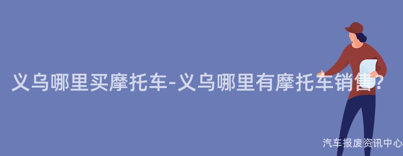 义乌哪里买摩托车-义乌哪里有摩托车销售？
