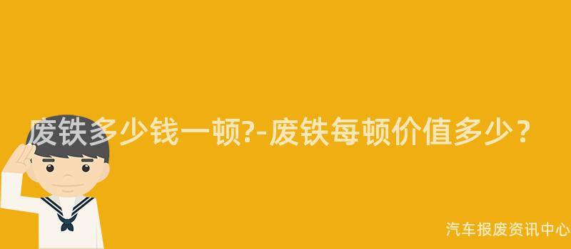 废铁多少钱一顿?-废铁每顿价值多少？