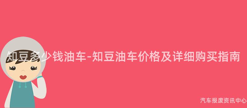 知豆多少钱油车-知豆油车价格及详细购买指南