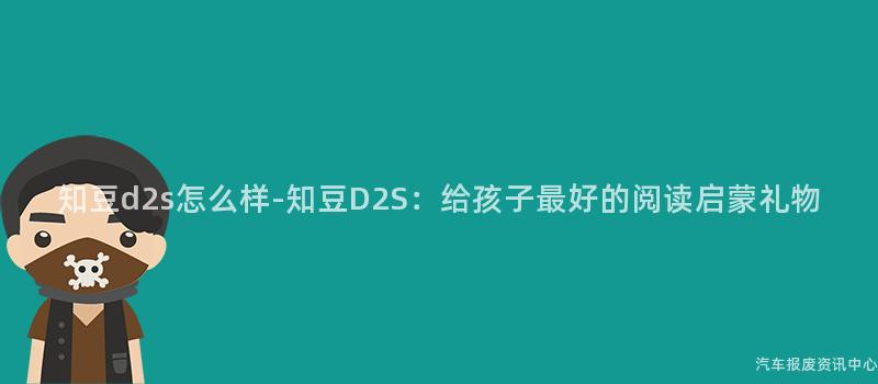 知豆d2s怎么样-知豆D2S：给孩子最好的阅读启蒙礼物