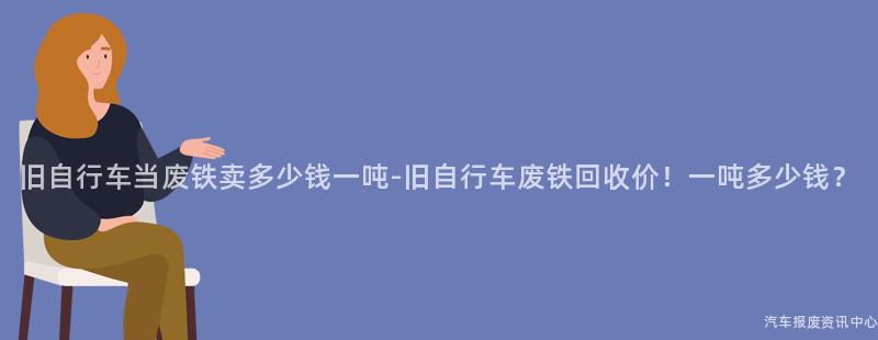 旧自行车当废铁卖多少钱一吨-旧自行车废铁回收价！一吨多少钱？