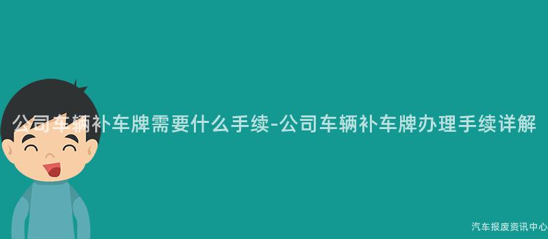 公司车辆补车牌需要什么手续-公司车辆补车牌办理手续详解
