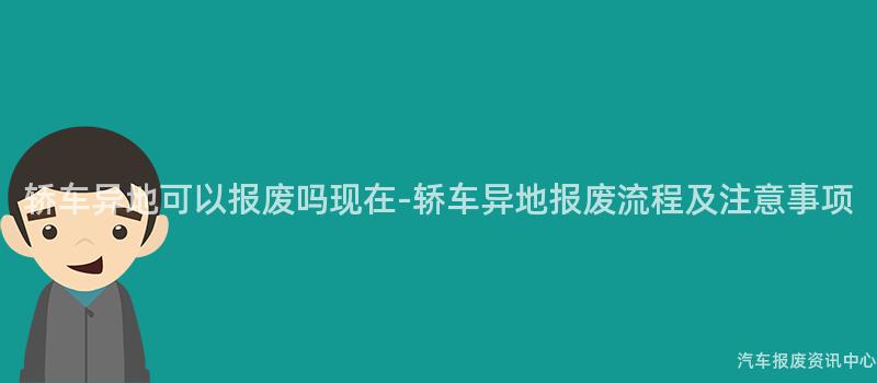 轿车异地可以报废吗现在-轿车异地报废流程及注意事项