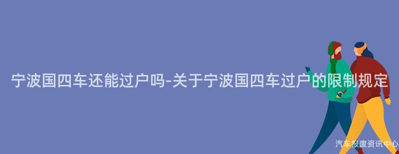 宁波国四车还能过户吗-关于宁波国四车过户的限制规定