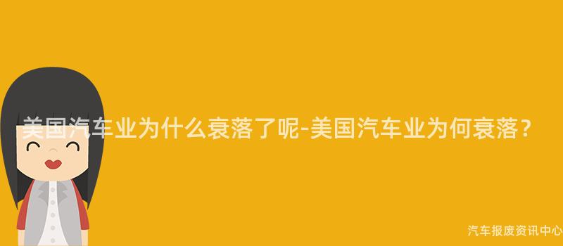 美国汽车业为什么衰落了呢-美国汽车业为何衰落？