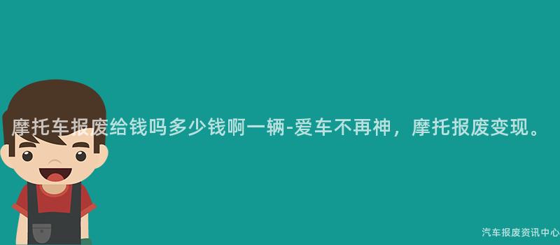 摩托车报废给钱吗多少钱啊一辆-爱车不再神，摩托报废变现。