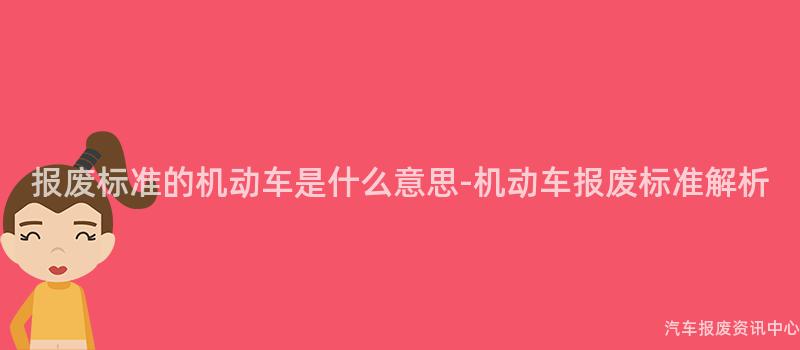 报废标准的机动车是什么意思-机动车报废标准解析