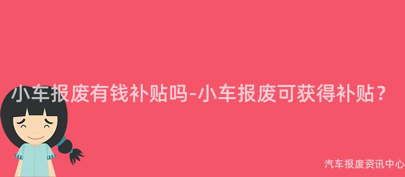 小车报废有钱补贴吗-小车报废可获得补贴？
