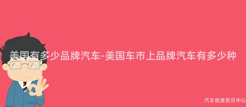 美国有多少品牌汽车-美国车市上品牌汽车有多少种