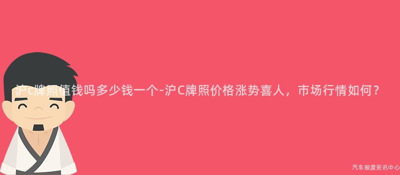 沪c牌照值钱吗多少钱一个-沪C牌照价格涨势喜人，市场行情如何？