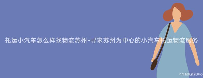 托运小汽车怎么样找物流苏州-寻求苏州为中心的小汽车托运物流服务