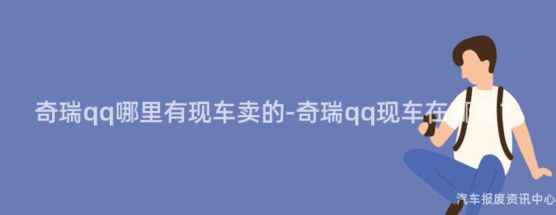 奇瑞qq哪里有现车卖的-奇瑞qq现车在哪卖？