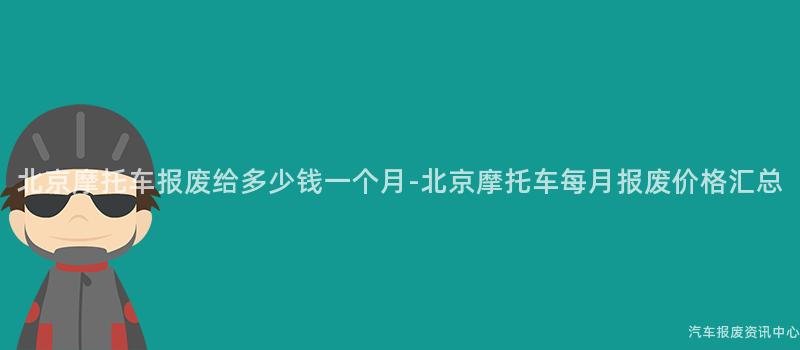 北京摩托车报废给多少钱一个月-北京摩托车每月报废价格汇总