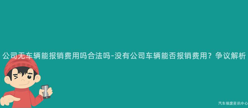 公司无车辆能报销费用吗合法吗-没有公司车辆能否报销费用？争议解析