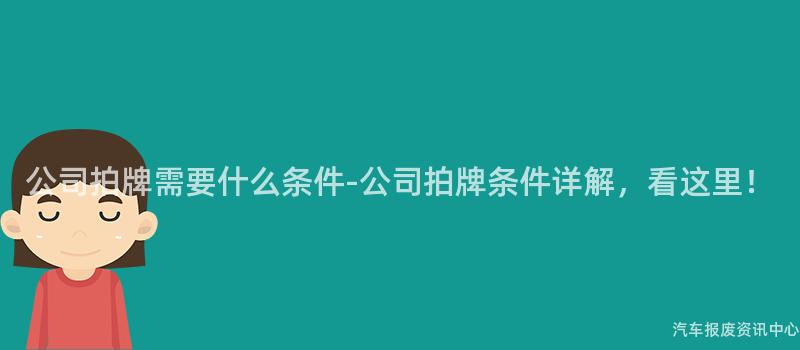 公司拍牌需要什么条件-公司拍牌条件详解，看这里！