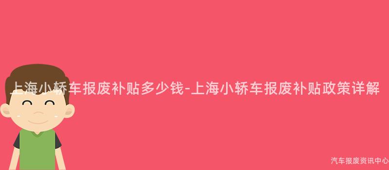 上海小轿车报废补贴多少钱-上海小轿车报废补贴政策详解