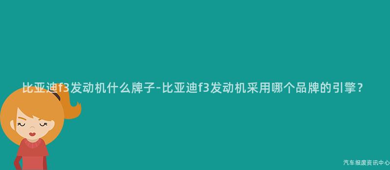 比亚迪f3发动机什么牌子-比亚迪f3发动机采用哪个品牌的引擎？
