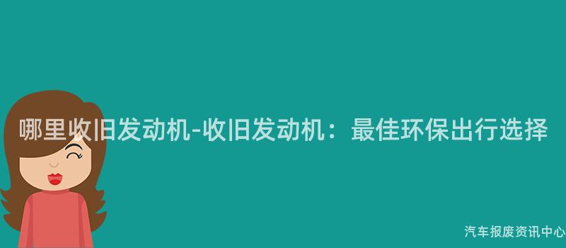 哪里收旧发动机-收旧发动机：最佳环保出行选择