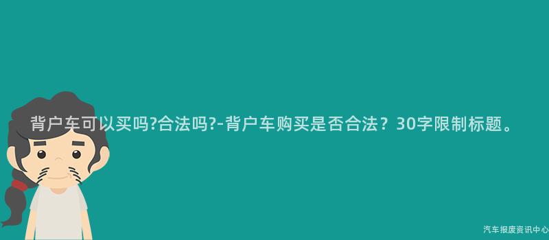 背户车可以买吗?合法吗?-背户车购买是否合法？30字限制标题。