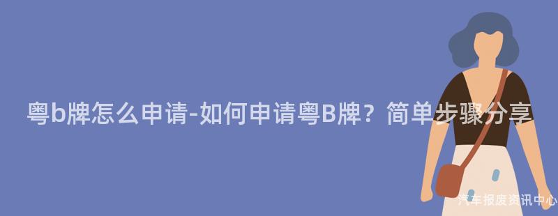 粤b牌怎么申请-如何申请粤B牌？简单步骤分享