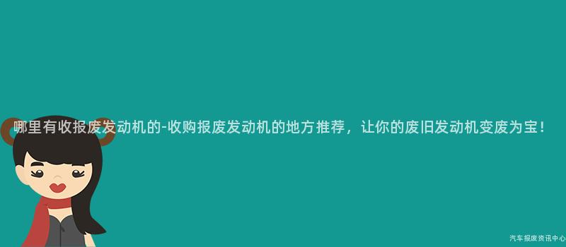 哪里有收报废发动机的-收购报废发动机的地方推荐，让你的废旧发动机变废为宝！