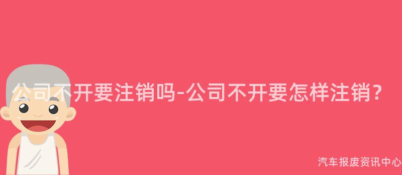 公司不开要注销吗-公司不开要怎样注销？