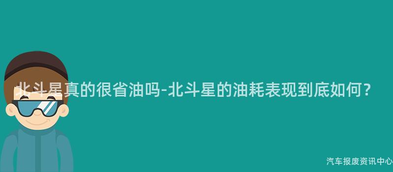 北斗星真的很省油吗-北斗星的油耗表现到底如何？