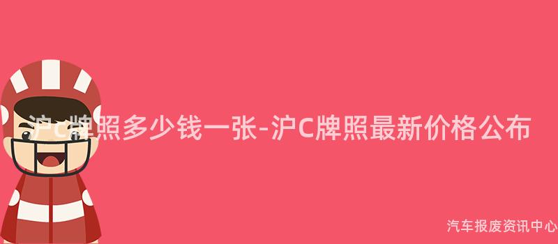 沪c牌照多少钱一张-沪C牌照最新价格公布