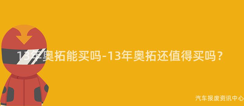13年奥拓能买吗-13年奥拓还值得买吗？