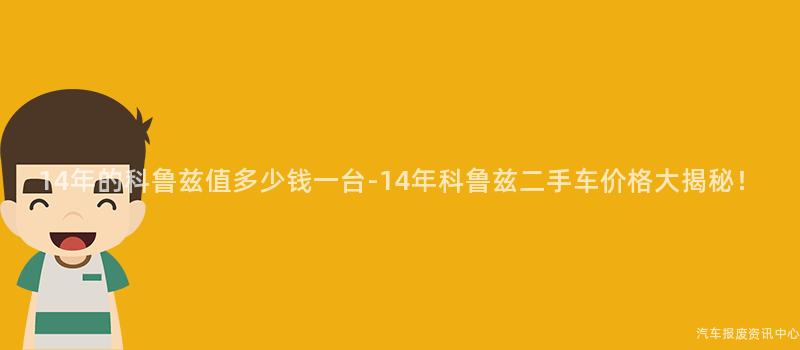 14年的科鲁兹值多少钱一台-14年科鲁兹二手车价格大揭秘！
