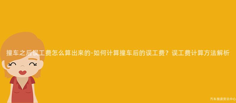 撞车之后误工费怎么算出来的-如何计算撞车后的误工费？误工费计算方法解析