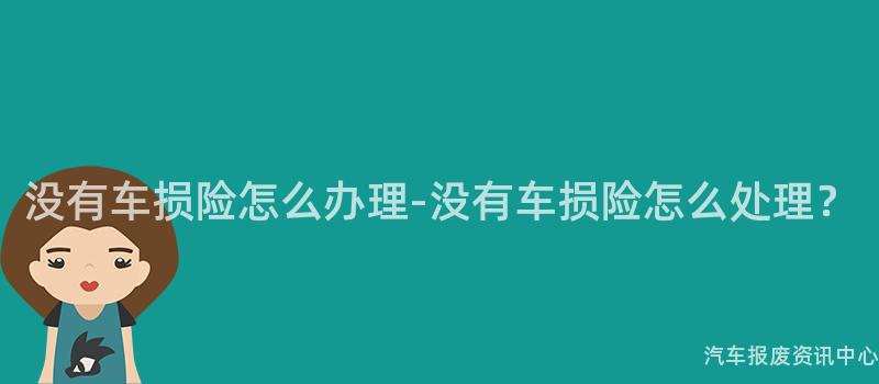 没有车损险怎么办理-没有车损险怎么处理？