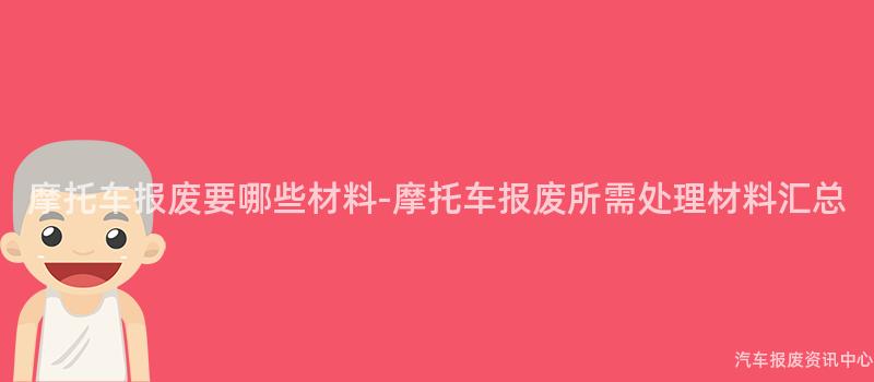 摩托车报废要哪些材料-摩托车报废所需处理材料汇总