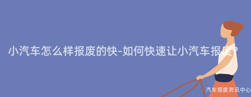 小汽车怎么样报废的快-如何快速让小汽车报废？