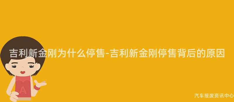 吉利新金刚为什么停售-吉利新金刚停售背后的原因