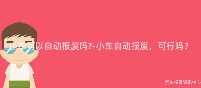 小车可以自动报废吗?-小车自动报废，可行吗？