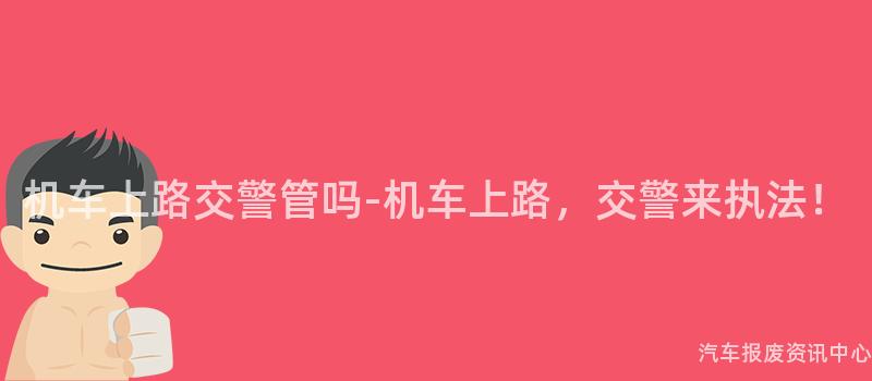 机车上路交警管吗-机车上路，交警来执法！