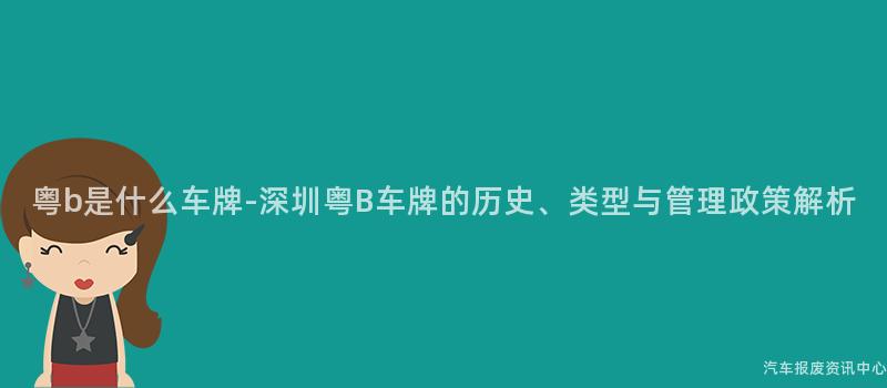 粤b是什么车牌-深圳粤B车牌的历史、类型与管理政策解析