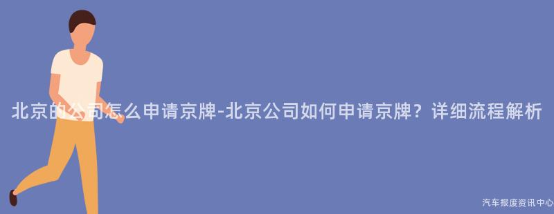 北京的公司怎么申请京牌-北京公司如何申请京牌？详细流程解析