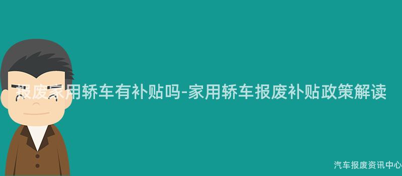 报废家用轿车有补贴吗-家用轿车报废补贴政策解读